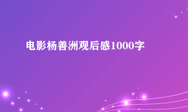 电影杨善洲观后感1000字