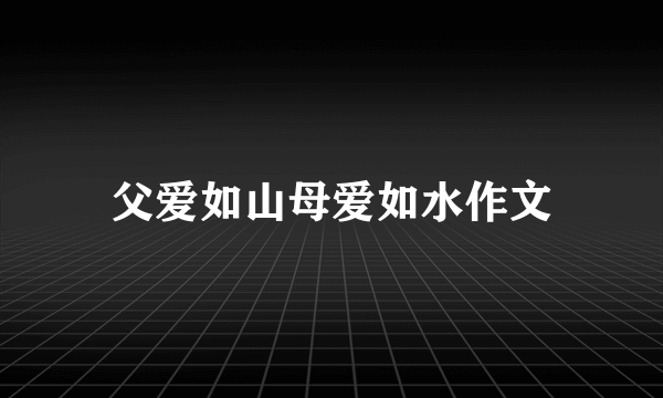 父爱如山母爱如水作文