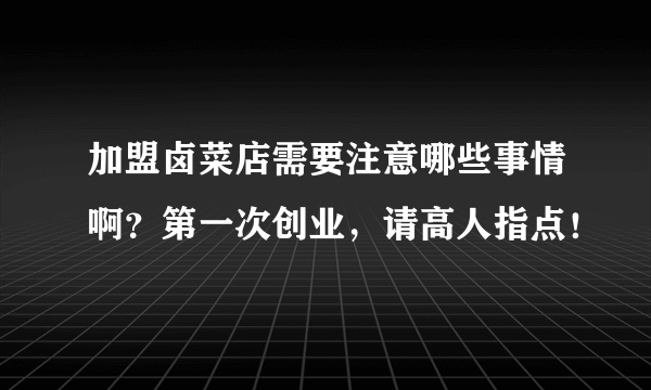 加盟卤菜店需要注意哪些事情啊？第一次创业，请高人指点！