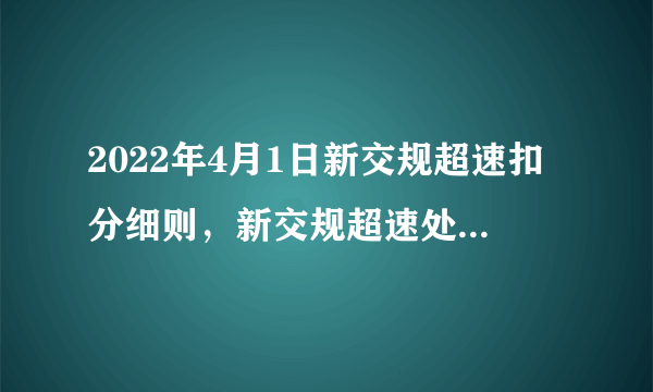 2022年4月1日新交规超速扣分细则，新交规超速处罚标准2022