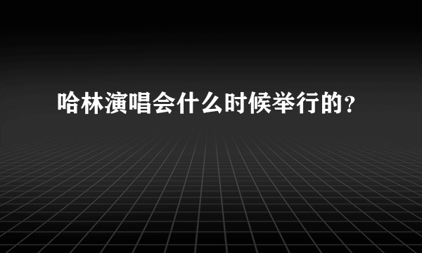 哈林演唱会什么时候举行的？