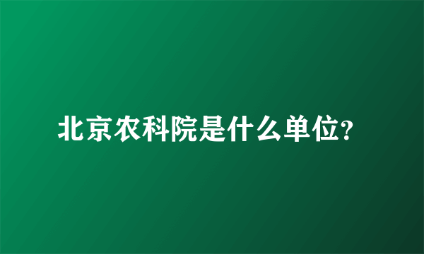 北京农科院是什么单位？