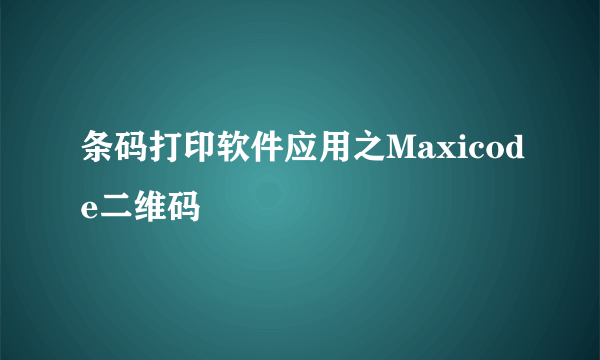 条码打印软件应用之Maxicode二维码