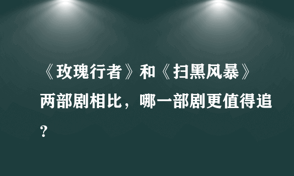 《玫瑰行者》和《扫黑风暴》两部剧相比，哪一部剧更值得追？