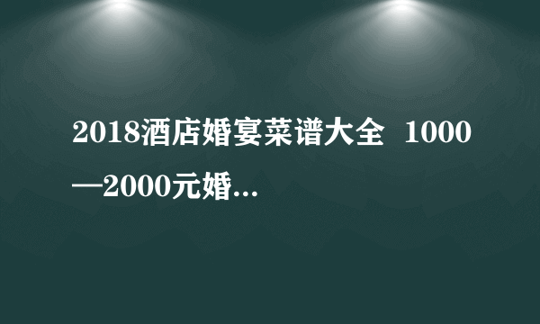 2018酒店婚宴菜谱大全  1000—2000元婚宴菜谱一览表