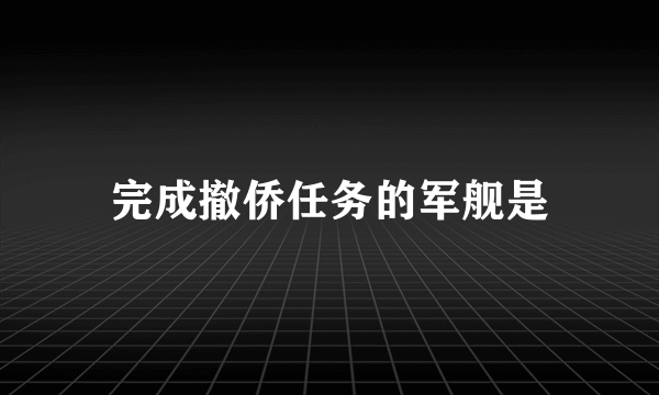 完成撤侨任务的军舰是