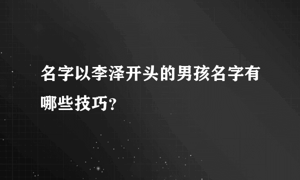 名字以李泽开头的男孩名字有哪些技巧？