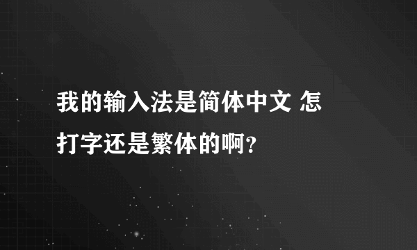 我的输入法是简体中文 怎麼打字还是繁体的啊？