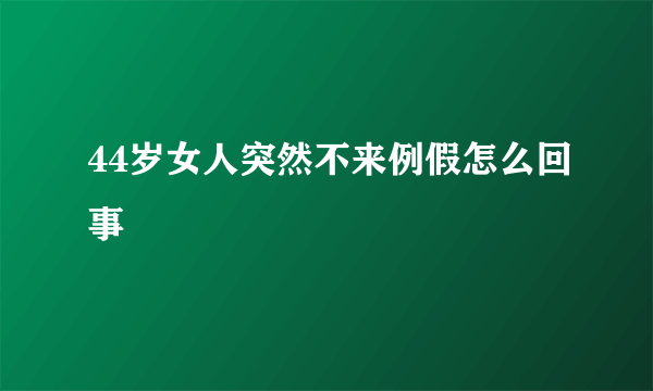 44岁女人突然不来例假怎么回事