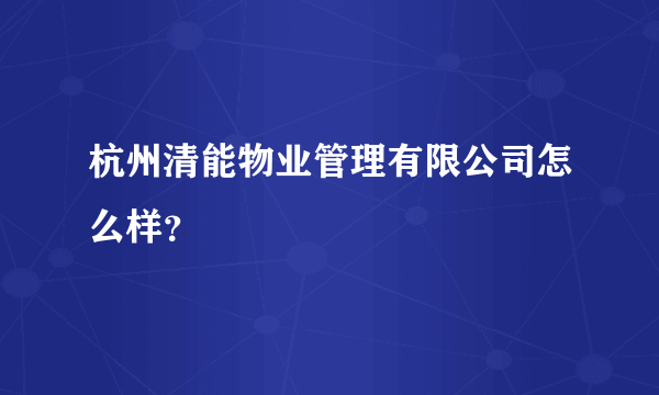 杭州清能物业管理有限公司怎么样？