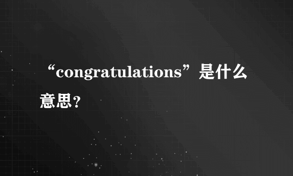 “congratulations”是什么意思？