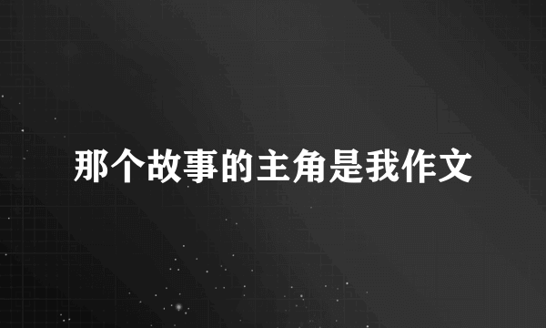 那个故事的主角是我作文