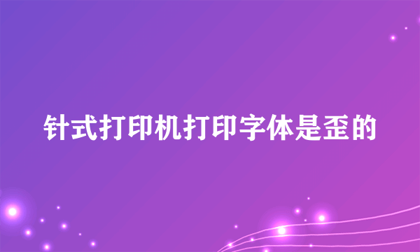 针式打印机打印字体是歪的