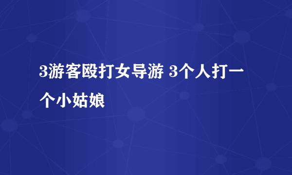 3游客殴打女导游 3个人打一个小姑娘