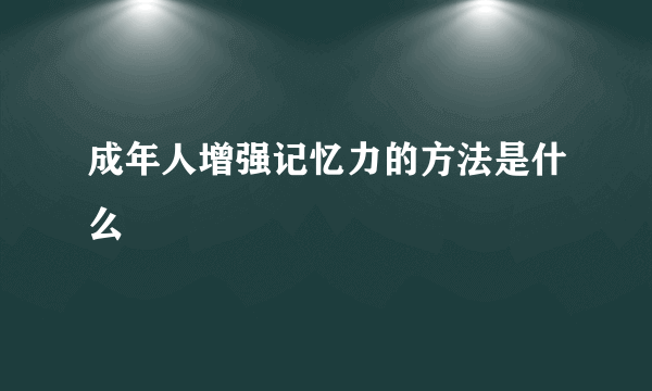 成年人增强记忆力的方法是什么