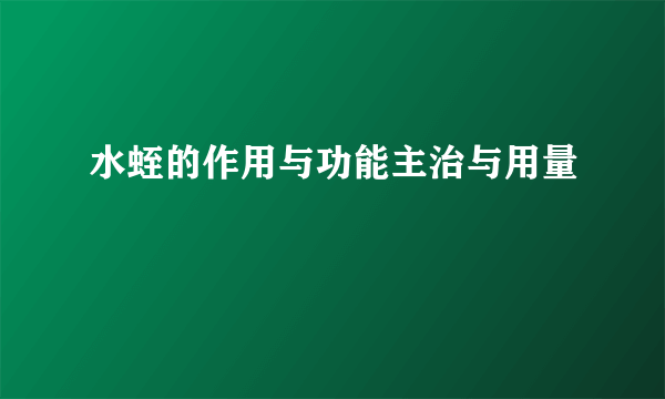 水蛭的作用与功能主治与用量