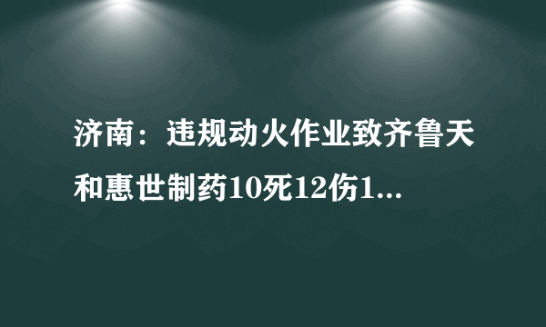 济南：违规动火作业致齐鲁天和惠世制药10死12伤14人被追究刑责, 你怎么看？