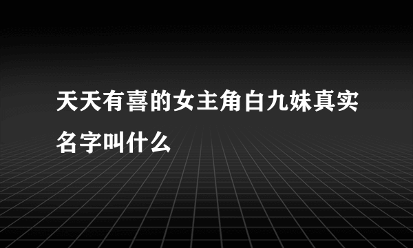 天天有喜的女主角白九妹真实名字叫什么