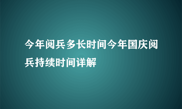 今年阅兵多长时间今年国庆阅兵持续时间详解