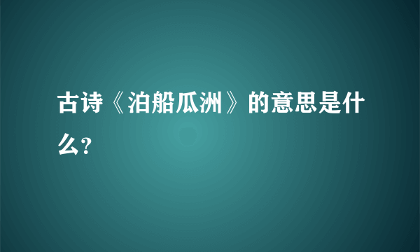 古诗《泊船瓜洲》的意思是什么？