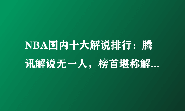 NBA国内十大解说排行：腾讯解说无一人，榜首堪称解说界天花板