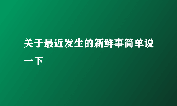 关于最近发生的新鲜事简单说一下