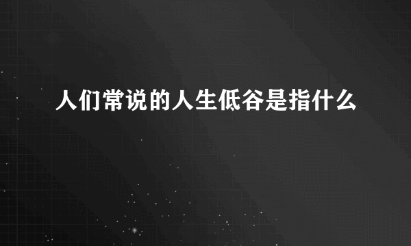 人们常说的人生低谷是指什么