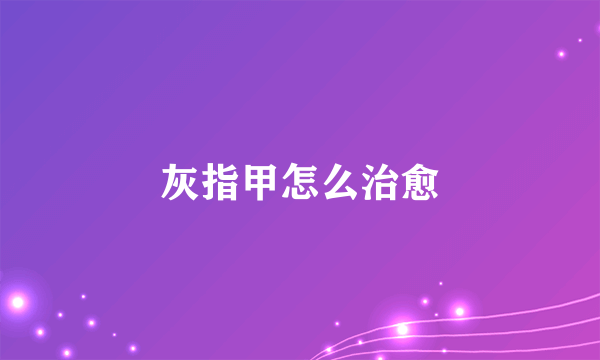 灰指甲怎么治愈