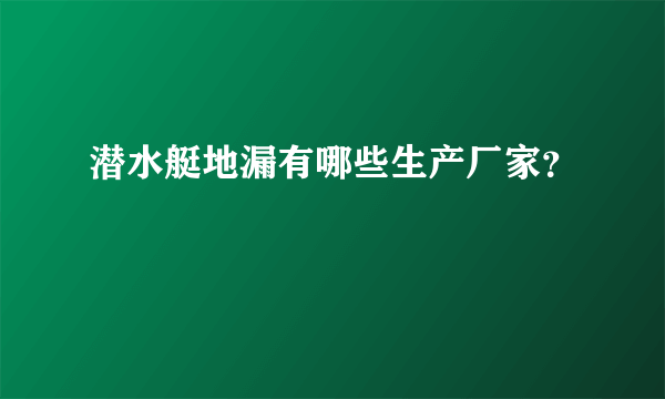 潜水艇地漏有哪些生产厂家？