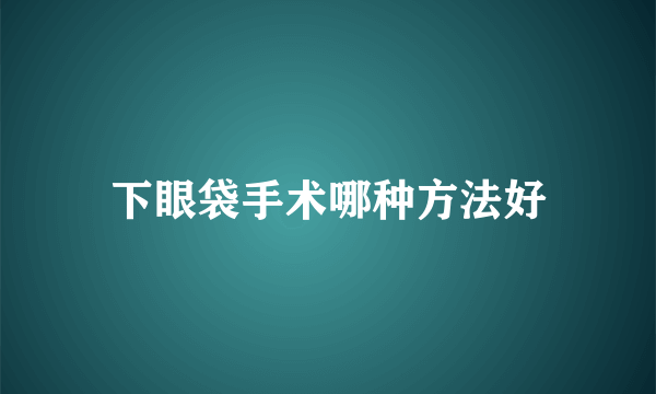 下眼袋手术哪种方法好