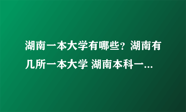 湖南一本大学有哪些？湖南有几所一本大学 湖南本科一批院校名单