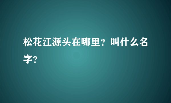 松花江源头在哪里？叫什么名字？