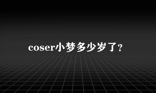 coser小梦多少岁了？