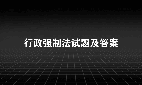 行政强制法试题及答案