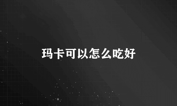 玛卡可以怎么吃好