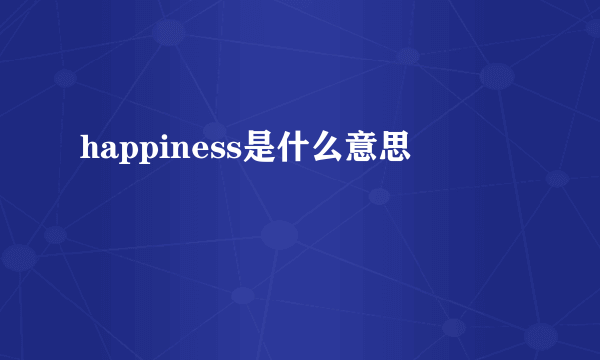 happiness是什么意思