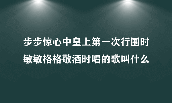 步步惊心中皇上第一次行围时敏敏格格敬酒时唱的歌叫什么