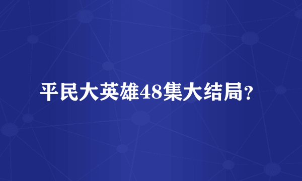 平民大英雄48集大结局？