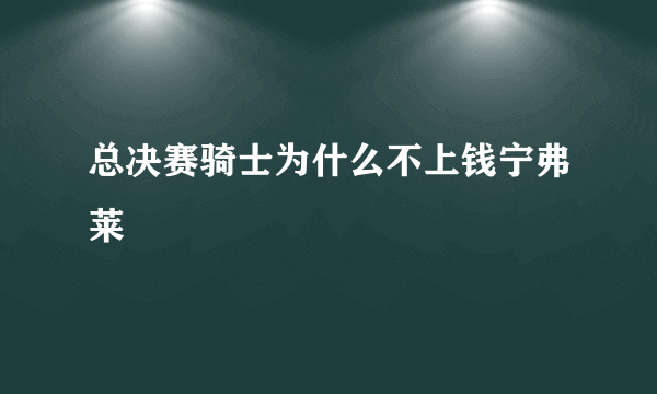 总决赛骑士为什么不上钱宁弗莱