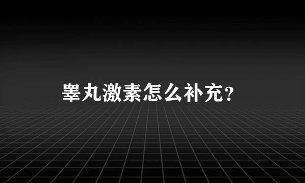 睾丸激素怎么补充？