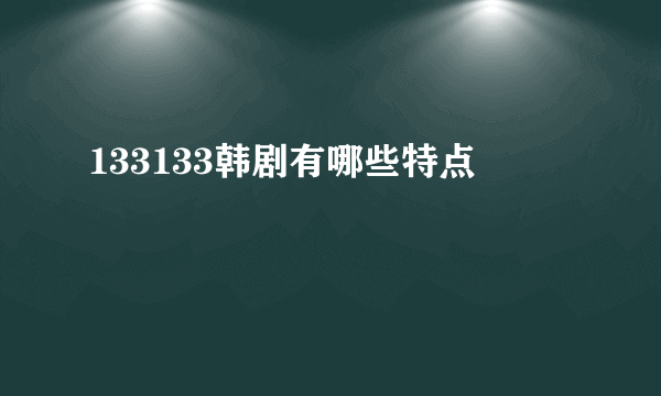 133133韩剧有哪些特点