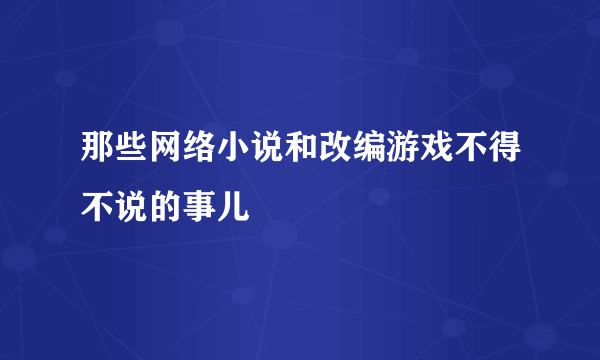 那些网络小说和改编游戏不得不说的事儿