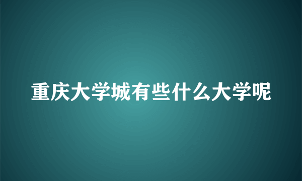 重庆大学城有些什么大学呢