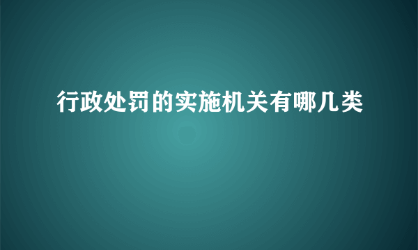 行政处罚的实施机关有哪几类