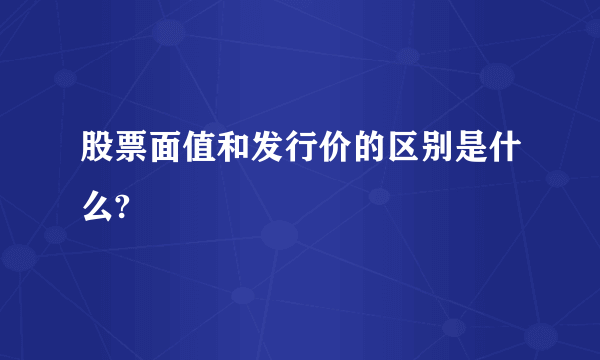 股票面值和发行价的区别是什么?