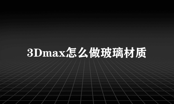 3Dmax怎么做玻璃材质