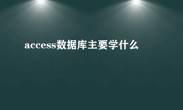 access数据库主要学什么