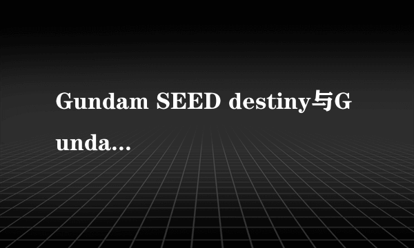 Gundam SEED destiny与Gundam SEED