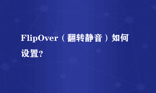 FlipOver（翻转静音）如何设置？