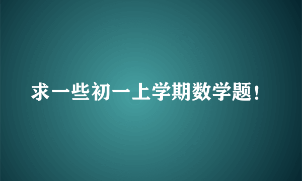 求一些初一上学期数学题！